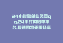 24小时秒单业务网qq，24小时内秒单平台，极速购物无限畅享！-