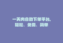 一天内自助下单平台，轻松、免费、简单-