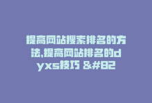 提高网站搜索排名的方法，提高网站排名的dyxs技巧 – 提升网站排名的实用技巧-