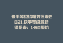 快手等级价格对照表2021，快手等级最新价格表：1-60级价格大公开！-