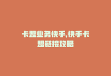 卡盟业务快手，快手卡盟链接攻略-