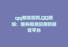 qq商城官网，QQ商城：提升服务品质的最佳平台-