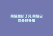 荣耀更新了吗，荣耀官网全新升级-