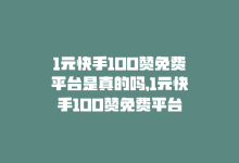 1元快手100赞免费平台是真的吗，1元快手100赞免费平台-