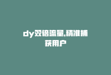 dy双倍流量，精准捕获用户-