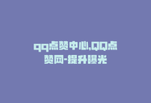 qq点赞中心，QQ点赞网-提升曝光-