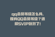 qq会员等级怎么升，提升QQ会员等级？选择SVIP就对了！-