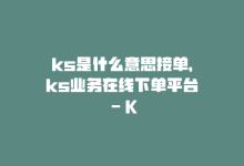 ks是什么意思接单，ks业务在线下单平台 – KS下单平台-