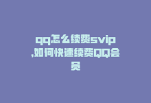 qq怎么续费svip，如何快速续费QQ会员-