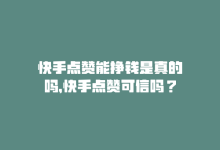 快手点赞能挣钱是真的吗，快手点赞可信吗？-