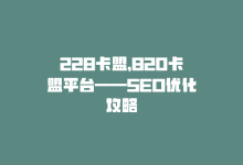 228卡盟，820卡盟平台——SEO优化攻略-