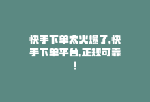 快手下单太火爆了，快手下单平台，正规可靠！-