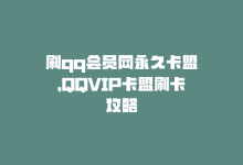 刷qq会员网永久卡盟，QQVIP卡盟刷卡攻略-