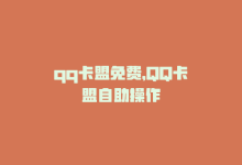 qq卡盟免费，QQ卡盟自助操作-