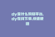 dy是什么购物平台，dy在线下单，快速便捷-