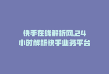 快手在线解析网，24小时解析快手业务平台-