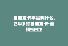 自动发卡平台叫什么，24小时自动发卡-重磅SEO！-