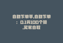 自助下单平，自助下单：0.1元100个赞，买家自取-