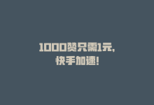 1000赞只需1元，快手加速！-