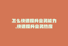 怎么快速提升业务能力，快速提升业务热度-