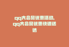 qq大会员优惠活动，qq大会员优惠快速送达-