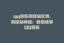 qq音乐刷绿钻软件，刷绿钻神器：免费畅享QQ音乐-