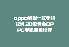 oppo最强一款手机软件，20款黄金OPPO手机应用推荐-