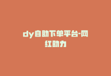 dy自助下单平台-网红助力-