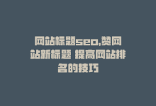 网站标题seo，赞网站新标题 提高网站排名的技巧-