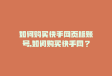 如何购买快手网页版账号，如何购买快手网？-