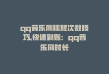 qq音乐刷播放次数技巧，快速到账：qq音乐刷时长-