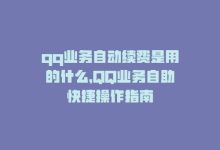 qq业务自动续费是用的什么，QQ业务自助快捷操作指南-