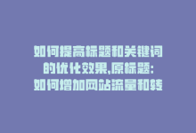 如何提高标题和关键词的优化效果，原标题：如何增加网站流量和转化率，实现SEO的双赢？刷绿钻后标题：网站SEO提升策略分享-