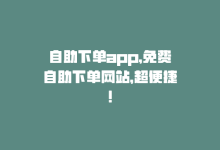 自助下单app，免费自助下单网站，超便捷！-