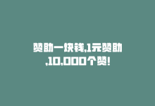 赞助一块钱，1元赞助，10,000个赞！-