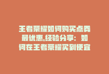 王者荣耀如何购买点券最优惠，经验分享：如何在王者荣耀买到便宜的点券-