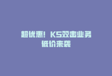 超优惠！KS双击业务低价来袭-