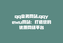 qq业务网站，qqyewu网站：打造您的优质网络平台-