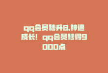 qq会员秒升8，神速成长！qq会员秒得9000点-