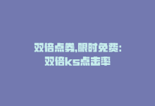 双倍点券，限时免费：双倍ks点击率-