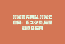 时光官方网站，时光云官网：永久免费，海量数据任你用-