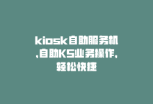 kiosk自助服务机，自助KS业务操作，轻松快捷-