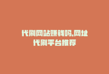 代刷网站赚钱吗，网址代刷平台推荐-