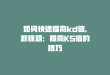 如何快速提高kd值，新标题：提高KS值的技巧-