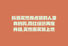 抖音买热搜点赞的人是真的吗，网红经济再度升级，买热度买赞上热搜索-