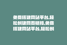 免费搭建网站平台,轻松创建网页链接，免费搭建网站平台，轻松创建网页-