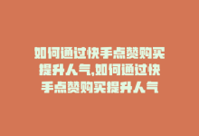 如何通过快手点赞购买提升人气，如何通过快手点赞购买提升人气-