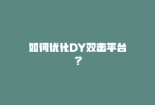 如何优化DY双击平台？-