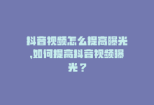 抖音视频怎么提高曝光，如何提高抖音视频曝光？-