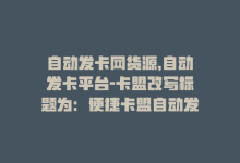 自动发卡网货源，自动发卡平台-卡盟改写标题为：便捷卡盟自动发卡-